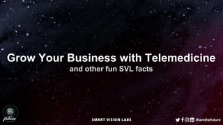 Grow Your Business with Telemedicine
and other fun SVL facts
#iamthefuture
 
