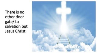 There is no
other door
gate/ to
salvation but
Jesus Christ.
 