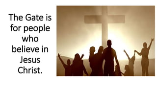 The Gate is
for people
who
believe in
Jesus
Christ.
 