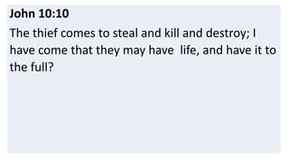 John 10:10
The thief comes to steal and kill and destroy; I
have come that they may have life, and have it to
the full?
 