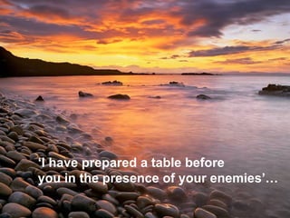 ‘ I have prepared a table before  you in the presence of your enemies’…   