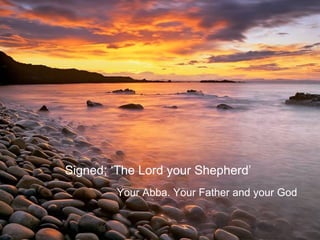 Signed; ‘The Lord your Shepherd’ Your Abba. Your Father and your God 