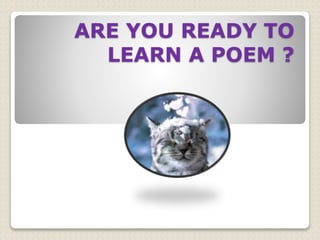 ARE YOU READY TO
LEARN A POEM ?
 