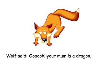 Wolf said: O ooooh! your mum is a dragon. 