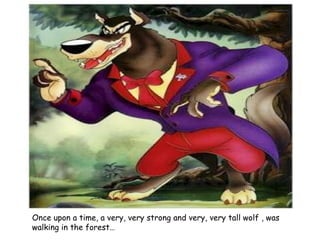 Once upon a time, a very, very strong and very, very tall wolf , was walking in the forest… 