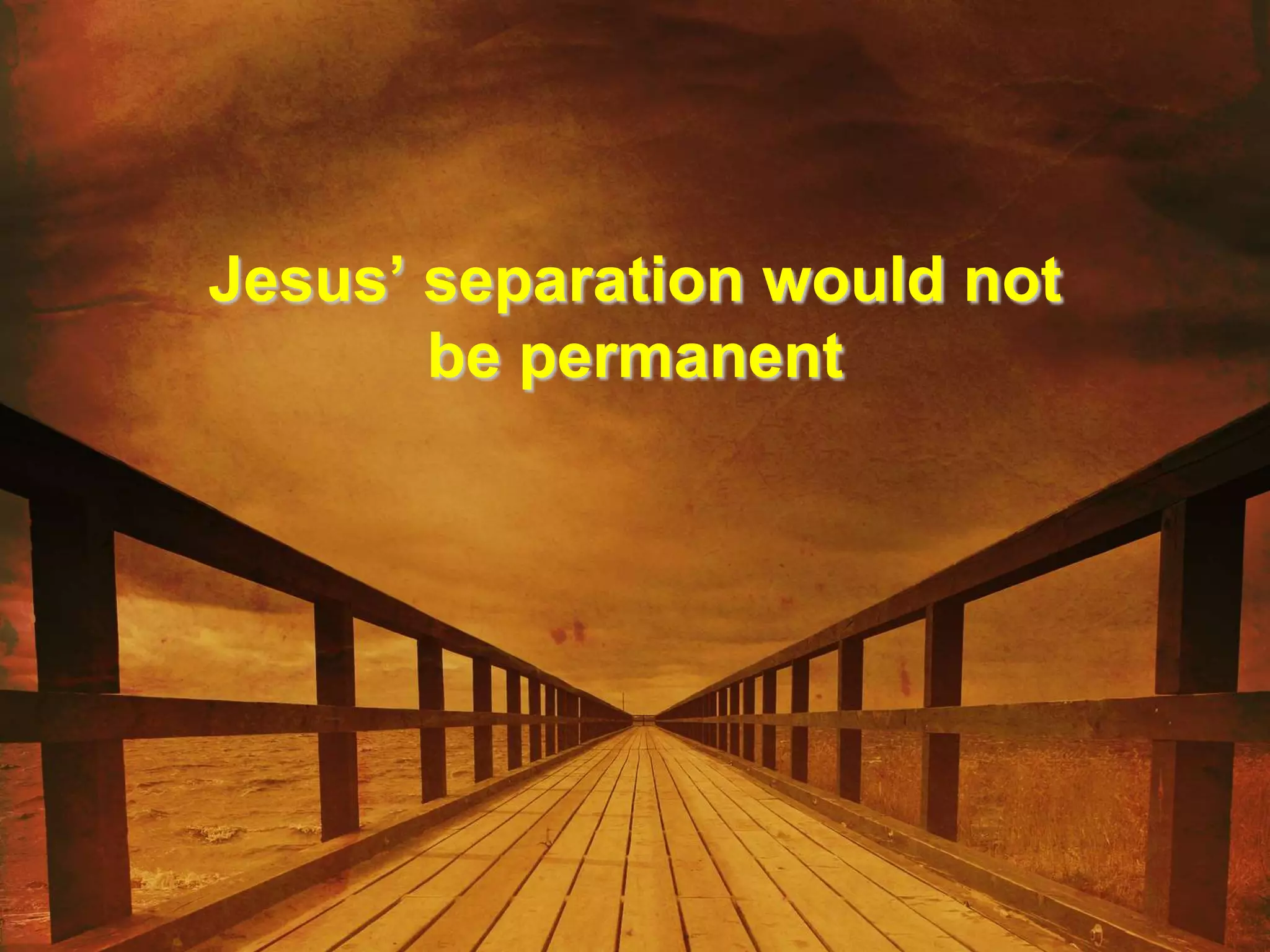Jesus’ separation would not
be permanent
 
