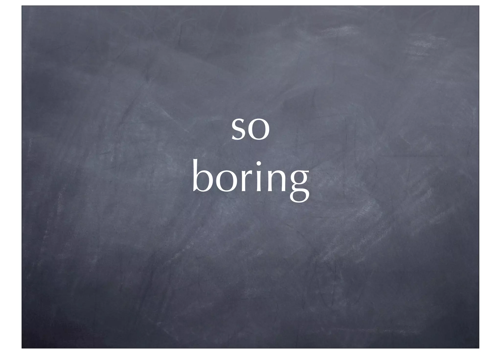 so
boring