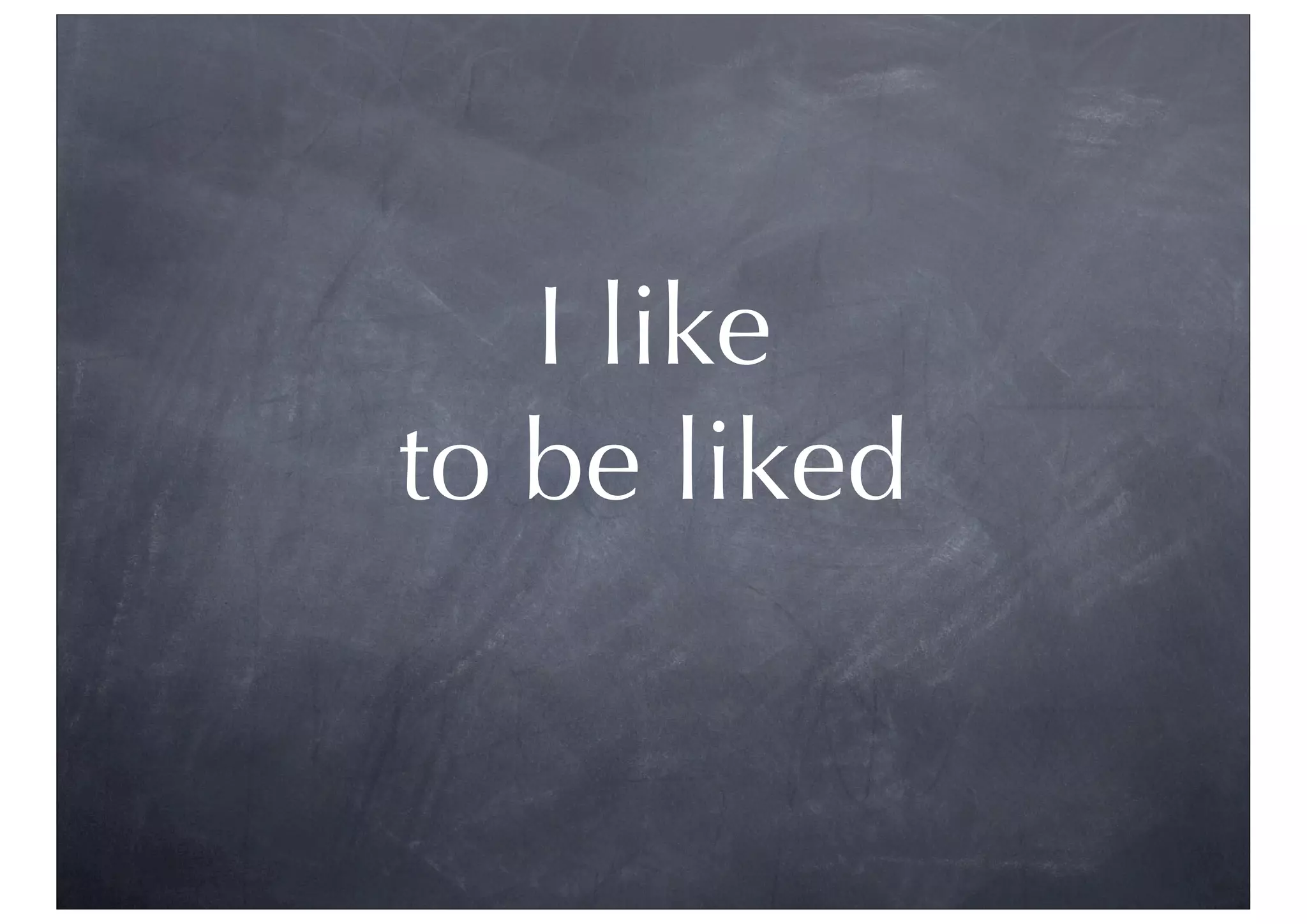 I like
to be liked