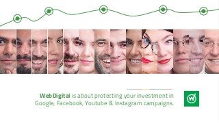 WebDigital is about protecting your investment in
Google, Facebook, Youtube & Instagram campaigns.
 