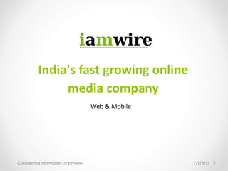 7/9/2013Confidential Information by iamwire 1
India's fast growing online
media company
Web & Mobile
 