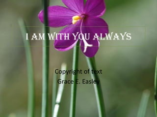 I am with you always Copyright of text Grace E. Easley 