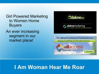 I Am Woman Hear Me Roar Girl Powered Marketing to Women Home Buyers  An ever increasing segment in our market place! 
