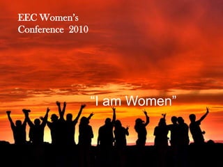 EEC Women’s Conference  2010  “I am Women” 