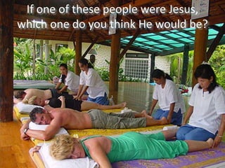 If one of these people were Jesus,
which one do you think He would be?
 