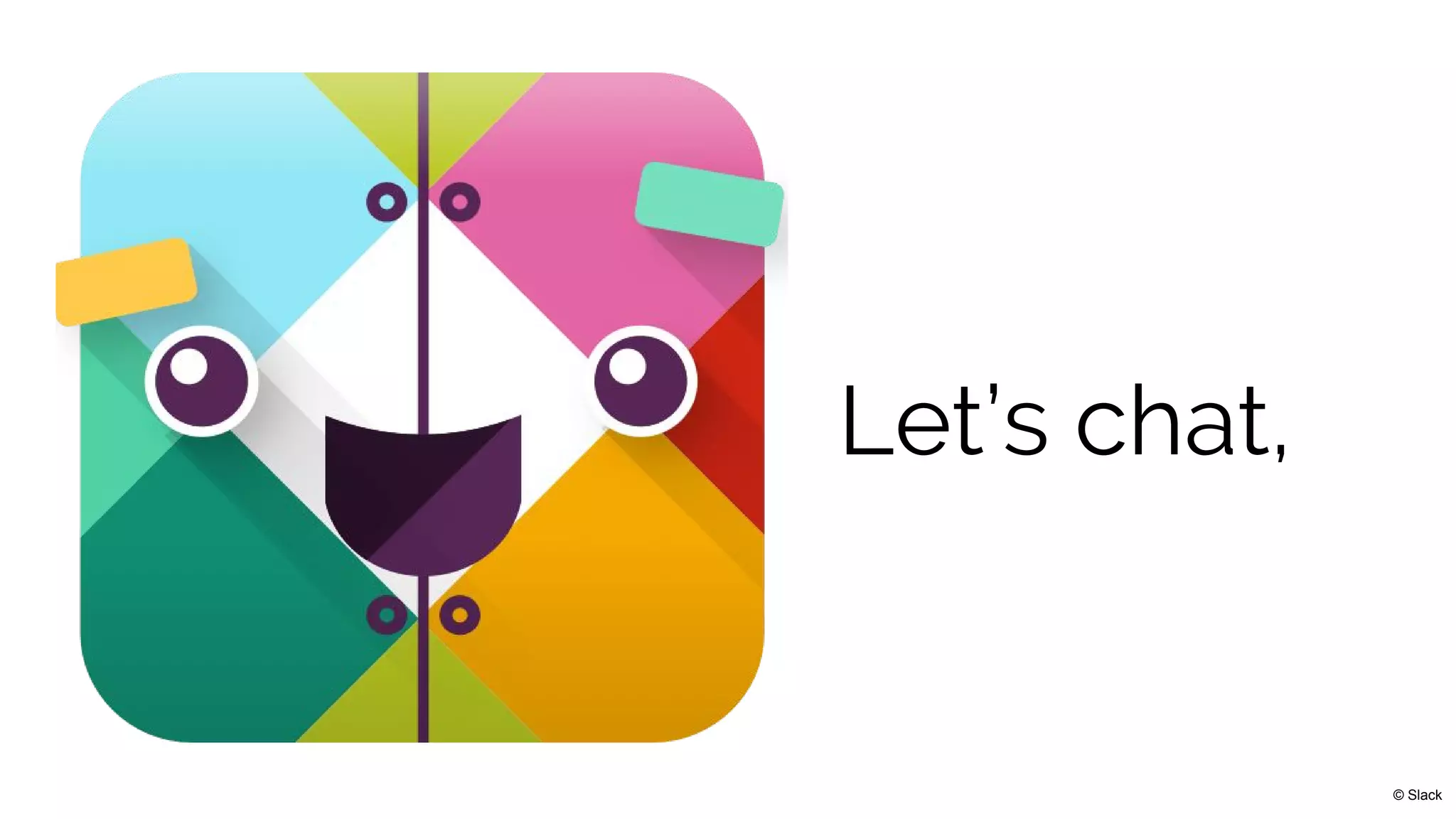 Let’s chat,
© Slack
 