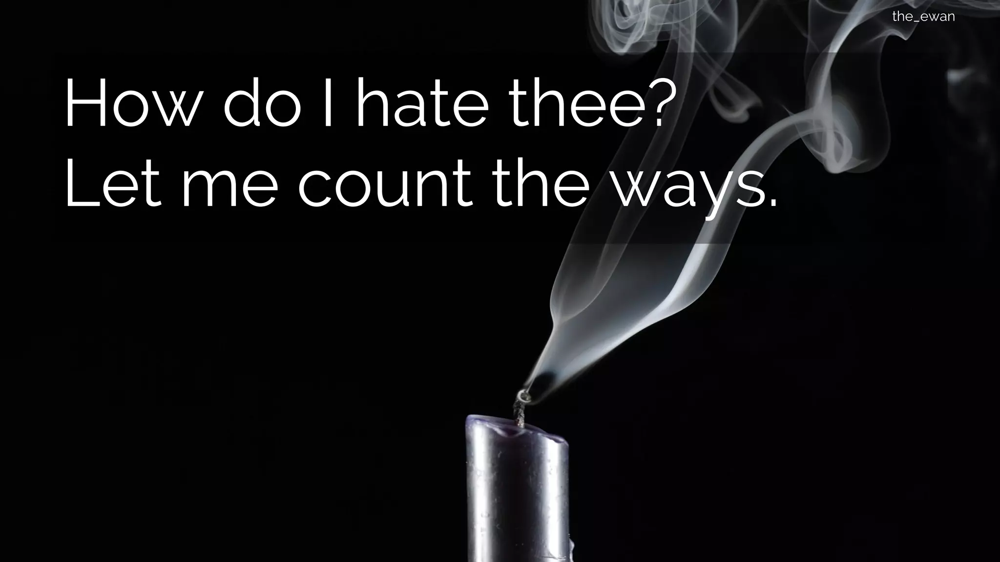 How do I hate thee?
Let me count the ways.
the_ewan
 