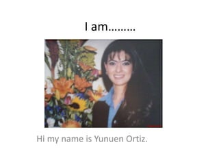 I am………
Hi my name is Yunuen Ortiz.
 