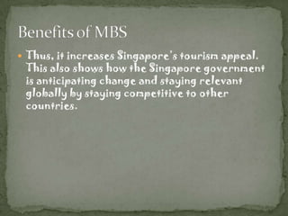  Thus, it increases Singapore’s tourism appeal.
 This also shows how the Singapore government
 is anticipating change and staying relevant
 globally by staying competitive to other
 countries.
 
