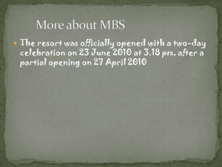  The resort was officially opened with a two-day
 celebration on 23 June 2010 at 3.18 pm, after a
 partial opening on 27 April 2010
 