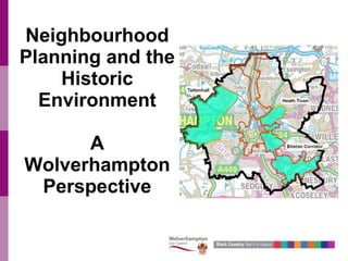 Neighbourhood
Planning and the
Historic
Environment
A
Wolverhampton
Perspective
 