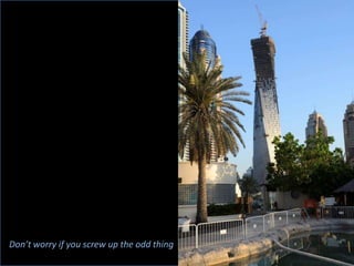 Don’t worry if you screw up the odd thing
 