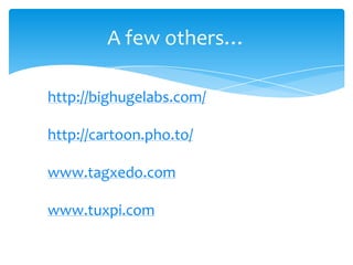 A few others…
http://bighugelabs.com/
http://cartoon.pho.to/
www.tagxedo.com
www.tuxpi.com