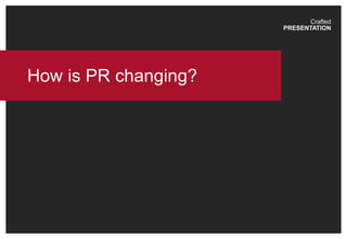 Crafted
PRESENTATION
How is PR changing?
 