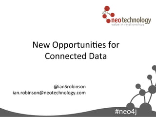 New	
  Opportuni0es	
  for	
  
          Connected	
  Data          	
  
                 @ianSrobinson	
  
ian.robinson@neotechnology.com	
  
                              	
  

                                            #neo4j	
  
 