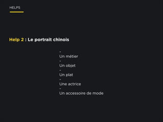 HELPS

Help 2 : Le portrait chinois

!
!
Un métier
Un objet
Un plat
Une actrice
Un accessoire de mode

 