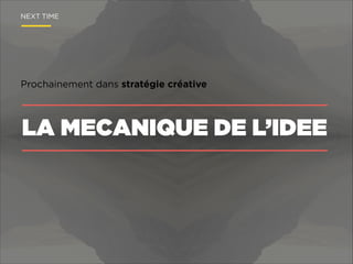 NEXT TIME

Prochainement dans stratégie créative

LA MECANIQUE DE L’IDEE

 