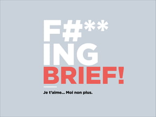 F#**
ING

BRIEF!
Je t’aime… Moi non plus.

 