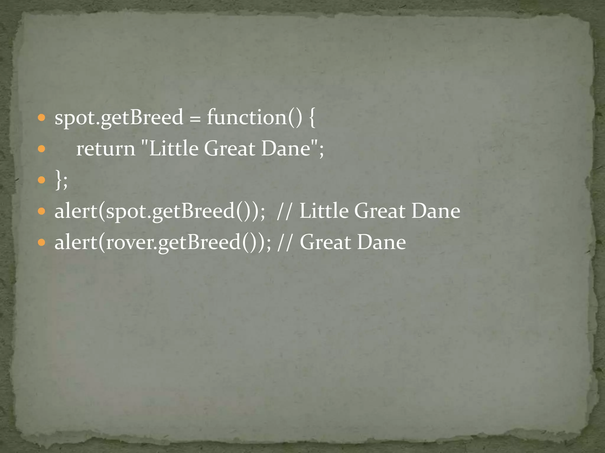  spot.getBreed = function() {
 return "Little Great Dane";
 };
 alert(spot.getBreed()); // Little Great Dane
 alert(rover.getBreed()); // Great Dane
 