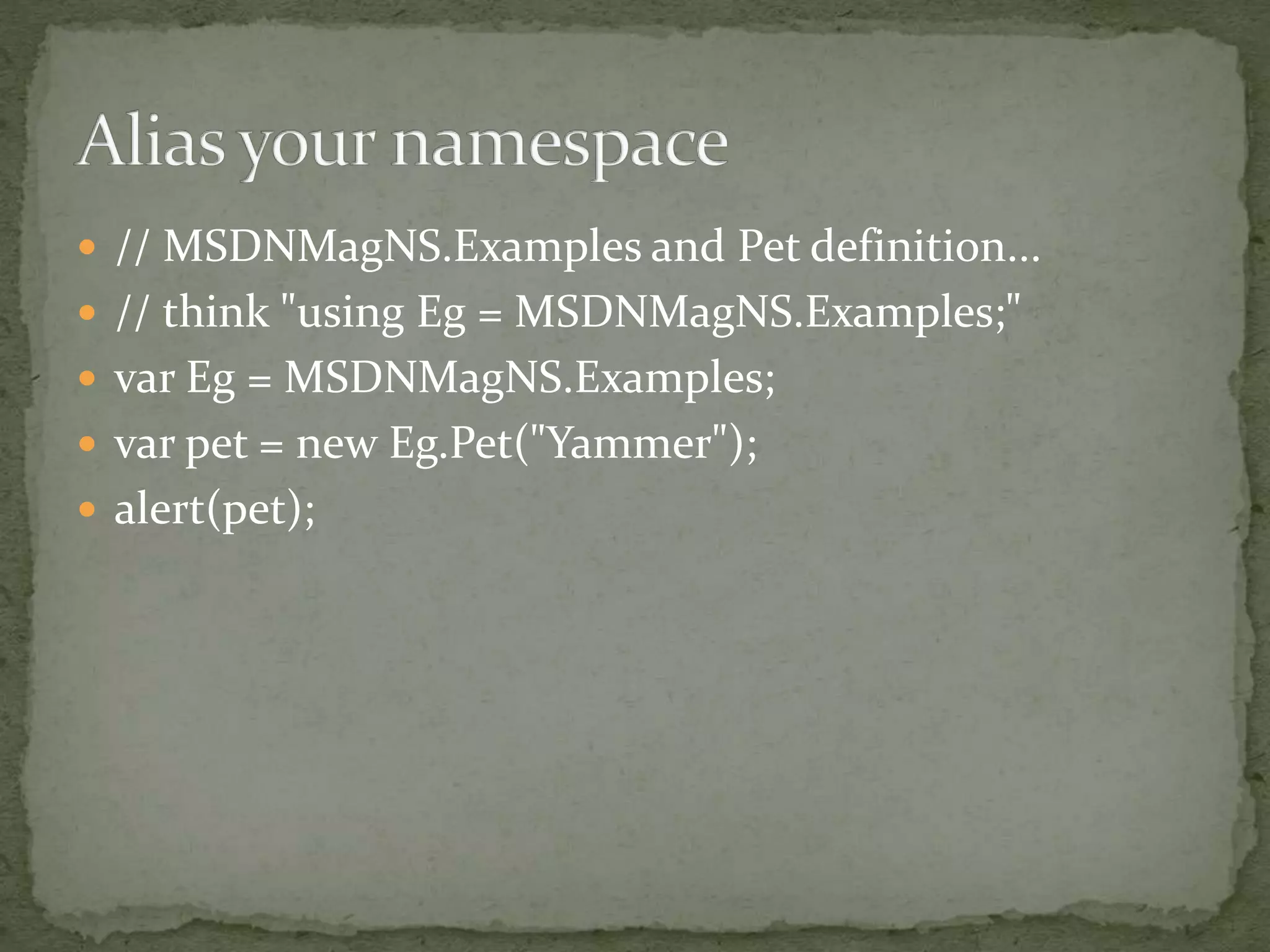  // MSDNMagNS.Examples and Pet definition...
 // think "using Eg = MSDNMagNS.Examples;"
 var Eg = MSDNMagNS.Examples;
 var pet = new Eg.Pet("Yammer");
 alert(pet);
 