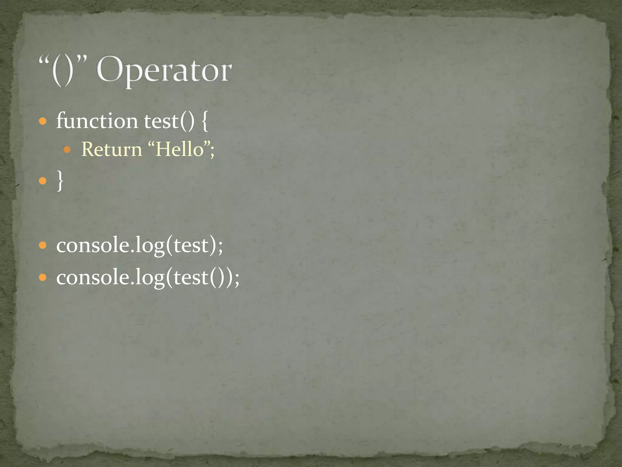  function test() {
 Return “Hello”;
 }
 console.log(test);
 console.log(test());
 