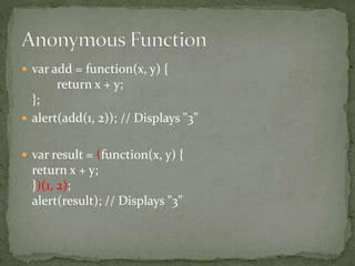  var add = function(x, y) {
return x + y;
};
 alert(add(1, 2)); // Displays "3”
 var result = (function(x, y) {
return x + y;
})(1, 2);
alert(result); // Displays "3"
 