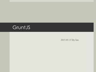 GruntJS
2015.05.15 By Ian.
 