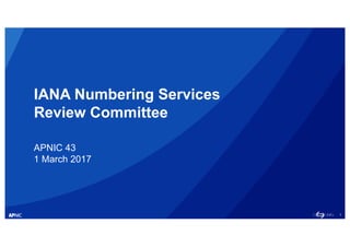 1
IANA Numbering Services
Review Committee
APNIC 43
1 March 2017
 