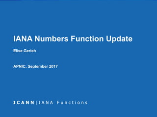 IANA Numbers Function Update
APNIC, September 2017
Elise Gerich
 