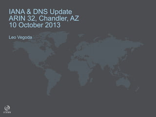 IANA & DNS Update
ARIN 32, Chandler, AZ
10 October 2013
Leo Vegoda

 