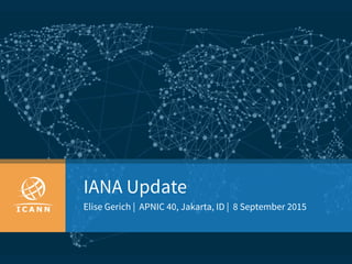 IANA Update
Elise Gerich | APNIC 40, Jakarta, ID | 8 September 2015
 