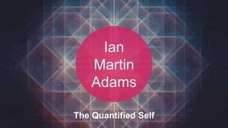 theexchangelab.com
Ian
Martin
Adams
The Quantified Self
 