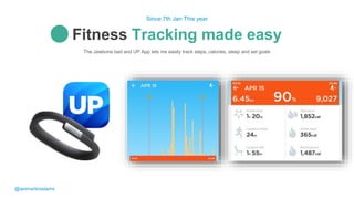 The Jawbone bad and UP App lets me easily track steps, calories, sleep and set goals
Fitness Tracking made easy
Since 7th Jan This year
@ianmartinadams
 