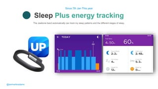 The Jawbone band automatically can track my sleep patterns and the different stages of sleep.
Sleep Plus energy tracking
Since 7th Jan This year
@ianmartinadams
 
