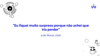 ”Eu fiquei muito surpreso porque não achei que
iria perder”
9 de Março, 2016
 