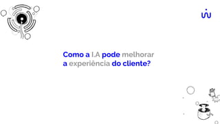 Como a I.A pode melhorar
a experiência do cliente?
 