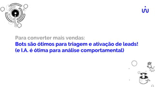Para converter mais vendas:
Bots são ótimos para triagem e ativação de leads!
(e I.A. é ótima para análise comportamental)
 