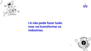 I.A não pode fazer tudo,
mas vai transformar as
indústrias.
 