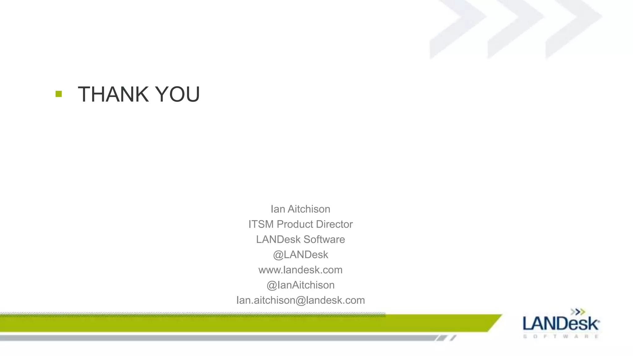  THANK YOU




                      Ian Aitchison
                 ITSM Product Director
                   LANDesk Software
                       @LANDesk
                   www.landesk.com
                     @IanAitchison
              Ian.aitchison@landesk.com
 