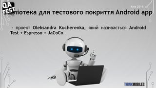 Бібліотека для тестового покриття Android app
- проект Oleksandra Kucherenka, який називається Android
Test + Espresso + J...