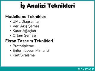İş Analizi Teknikleri
Modelleme Teknikleri
• UML Diagramları
• Veri Akış Şeması
• Karar Ağaçları
• Ortam Şeması
Ekran Tasarım Teknikleri
• Prototipleme
• Enformasyon Mimarisi
• Kart Sıralama
 